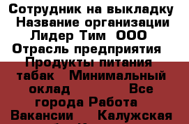 Сотрудник на выкладку › Название организации ­ Лидер Тим, ООО › Отрасль предприятия ­ Продукты питания, табак › Минимальный оклад ­ 32 000 - Все города Работа » Вакансии   . Калужская обл.,Калуга г.